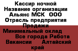 Кассир ночной › Название организации ­ Альянс-МСК, ООО › Отрасль предприятия ­ Продажи › Минимальный оклад ­ 25 000 - Все города Работа » Вакансии   . Алтайский край